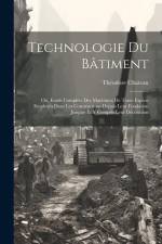 Technologie Du Bâtiment: Ou, Étude Complète Des Matériaux De Toute Espèce Employés Dans Les Constructions Depuis Leur Fondation Jusques Et Y Co af Théodore Chateau