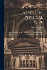 Aesthetic Physical Culture: A Self-Instructor for All Cultured Circles, and Especially for Oratorical and Dramatic Artists af Oskar Guttmann
