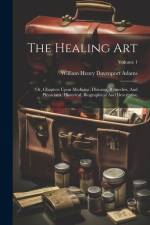 The Healing Art: Or, Chapters Upon Medicine, Diseases, Remedies, And Physicians, Historical, Biographical And Descriptive; Volume 1 af William Henry Davenport Adams
