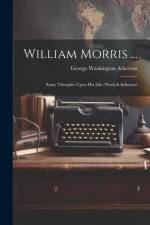 William Morris ...: Some Thoughts Upon His Life: Work & Influence af George Washington Atherton
