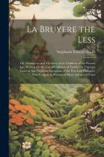 La Bruyere the Less: Or, Characters and Manners of the Children of the Present Age. Written for the Use of Children of Twelve Or Thirteen Y af Stephanie Felicite Genlis