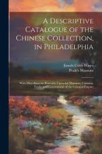 A Descriptive Catalogue of the Chinese Collection, in Philadelphia: With Miscellaneous Remarks Upon the Manners, Customs, Trade, and Government of the af Enoch Cobb Wines