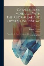 Catalogue of Minerals, With Their Formulae and Crystalline Systems: Prepared for the Use of the Students of the School of Mines, of Columbia College; af Thomas Egleston