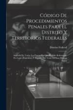 Código De Procedimientos Penales Para El Distrito Y Territorios Federales: Anotado En Todos Los Puntos En Que Ha Sido Reformado Por Leyes Posteriores af Distrito Federal