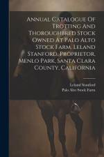 Annual Catalogue Of Trotting And Thoroughbred Stock Owned At Palo Alto Stock Farm, Leland Stanford, Proprietor, Menlo Park, Santa Clara County, Califo af Leland Stanford