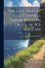The Last Days of O'connell, Papers Written, Or Ed., by W.B. Maccabe
