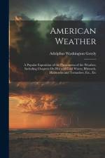 American Weather: A Popular Exposition of the Phenomena of the Weather, Including Chapters On Hot and Cold Waves, Blizzards, Hailstorms af Adolphus Washington Greely