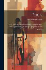 Fires: Their Causes, Prevention and Extinction: Combining Also a Guide to Agents Respecting Insurance Against Loss by Fire. a af Francis Cruger Moore