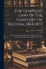 The Compiled Laws Of The Territory Of Arizona, 1864-1877 af Arizona