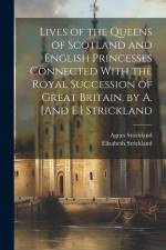 Lives of the Queens of Scotland and English Princesses Connected With the Royal Succession of Great Britain. by A. [And E.] Strickland af Agnes Strickland