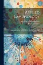 Applied Immunology: The Practical Application of Sera and Bacterins Prophylactically, Diagnostically, and Therapeutically af Benjamin Abraham Thomas