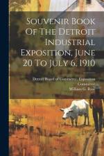 Souvenir Book Of The Detroit Industrial Exposition, June 20 To July 6, 1910 af William G. Rose