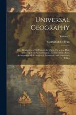 Universal Geography: Or a Description of All Parts of the World, On a New Plan, According to the Great Natural Divisions of the Globe; Acco af Conrad Malte-Brun