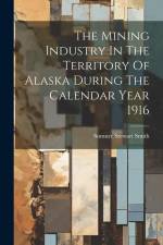 The Mining Industry In The Territory Of Alaska During The Calendar Year 1916 af Sumner Stewart Smith