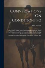 Conversations On Conditioning: The Grooms' Oracle, and Pocket Stable-Directory; in Which the Management of Horses Generally, As to Heath, Dieting, an af John Badcock