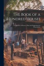 The Book of a Hundred Houses: A Collection of Pictures, Plans and Suggestions for Householder af Anonymous