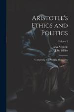 Aristotle's Ethics and Politics: Comprising His Practical Philosophy; Volume 2 af John Gillies