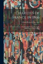 Charities of France in 1866: An Account of Some of the Principal Existing Charitable Institutions in That Country af William Richards Lawrence