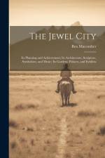 The Jewel City: Its Planning and Achievement; Its Architecture, Sculpture, Symbolism, and Music; Its Gardens, Palaces, and Exhibits af Ben Macomber