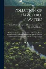Pollution of Navigable Waters: Hearings On the Subject of the Pollution of Navigable Waters Held Before the Committee On Rivers and Harbors, House of af United States Congress House Commi