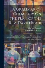 A Grammar of Chemistry On the Plan of the Rev. David Blair: Adapted to the Use of Schools and Private Students, by Familiar Illustrations and Easy Exp af John Lee Comstock