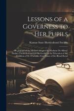 Lessons of a Governess to Her Pupils: Or, Journal of the Method Adopted by Madame De Sillery-Brulart (Formerly Countess De Genlis) in the Education of af Kansas State Horticultural Society