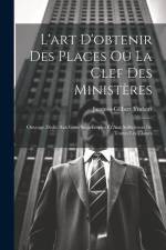 L'art D'obtenir Des Places Ou La Clef Des Ministères: Ouvrage Dédié Aux Gens Sans Emploi Et Aux Solliciteurs De Toutes Les Classes af Jacques-Gilbert Ymbert