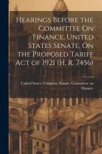 Hearings Before the Committee On Finance, United States Senate, On the Proposed Tariff Act of 1921 (H. R. 7456) af United States Congress Senate Comm