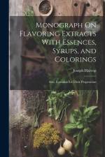 Monograph On Flavoring Extracts With Essences, Syrups, and Colorings: Also, Formulas for Their Preparation af Joseph Harrop
