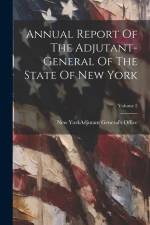 Annual Report Of The Adjutant-general Of The State Of New York; Volume 2 af New York (State) Adjutant General's