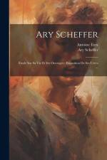 Ary Scheffer: Étude sur sa vie et ses ouvrages: exposition de ses uvres ... af Antoine Etex