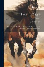 The Horse: Its Treatment in Health and Disease, With a Complete Guide to Breeding, Training and Management; Volume 1 af J. Wortley Axe
