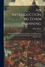An Introduction to Town Planning; a Handbook Dealing With the Principles of the Subject and a Consideration of the Problems Involved, Powers of Local af Julian Julian