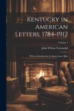 Kentucky in American Letters, 1784-1912; With an Introduction by James Lane Allen; Volume 1 af John Wilson Townsend