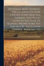 Sectional Maps Showing The Location Of Over 2,500,000 Acres Selected Farming And Wood Lands In The State Of Illinois, 900,000 Acres Yet For Sale By Th af Illinois Central Railroad Company