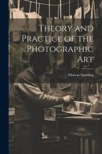 Theory and Practice of the Photographic Art af Marcus Sparling