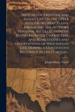 Sketches of Frontier and Indian Life on the Upper Missouri & Great Plains. Embracing the Author's Personal Recollections of Noted Frontier Characters, af Joseph Henry Taylor