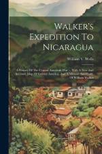 Walker's Expedition To Nicaragua: A History Of The Central American War ... With A New And Accurate Map Of Central America, And A Memoir And Portr. Of af William V. Wells