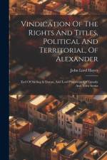 Vindication Of The Rights And Titles, Political And Territorial, Of Alexander: Earl Of Stirling & Dovan, And Lord Proprietor Of Canada And Nova Scotia af John Lord Hayes