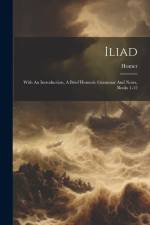 Iliad: With An Introduction, A Brief Homeric Grammar And Notes, Books 1-12 af Homer