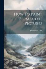 How To Paint Permanent Pictures af Maximilian Toch