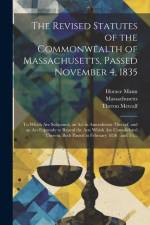 The Revised Statutes of the Commonwealth of Massachusetts, Passed November 4, 1835: To Which Are Subjoined, an Act in Amendment Thereof, and an Act Ex af Theron Metcalf