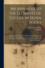 An Appendix to the Elements of Euclid, in Seven Books: Containing Forty-two Moveable Schemes for Forming the Various Kinds of Solids, and Their Sectio af John Lodge Cowley