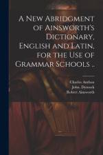 A New Abridgment of Ainsworth's Dictionary, English and Latin, for the Use of Grammar Schools ..