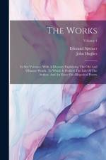 The Works: In Sex Volumes. With A Glossary Explaining The Old And Obscure Words. To Which Is Prefix'd The Life Of The Author, And af Edmund Spenser