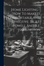 Home Lighting - How To Make It Comfortable And Effective. By A.l. Powell And R.e. Harrington af A. L. Powell