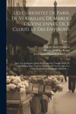 Les curiositez de Paris, de Versailles, de Marly, de Vincennes, de S. Cloud, et des environs: Avec les antiquitez justes & précises sur chaque s af Claude Marin Saugrain