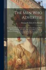 The Men Who Advertise; an Account of Successful Advertisers; American Newspaper Rate-book, Containing Advertising Rates of Leading Newspapers; America af George Presbury &. Co Rowell
