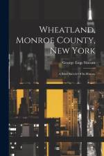 Wheatland, Monroe County, New York: A Brief Sketch Of Its History af George Engs Slocum