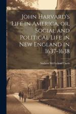 John Harvard's Life in America, or, Social and Political Life in New England in 1637-1638 af Andrew McFarland Davis